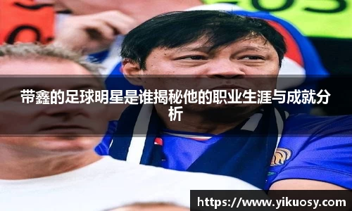 带鑫的足球明星是谁揭秘他的职业生涯与成就分析