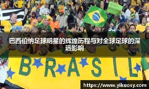 巴西伯纳足球明星的辉煌历程与对全球足球的深远影响