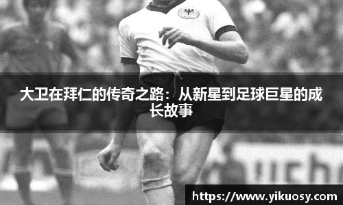 大卫在拜仁的传奇之路：从新星到足球巨星的成长故事