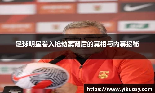 足球明星卷入抢劫案背后的真相与内幕揭秘